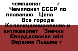 11.1) чемпионат : 1983 г - Чемпионат СССР по плаванию › Цена ­ 349 - Все города Коллекционирование и антиквариат » Значки   . Свердловская обл.,Верхняя Пышма г.